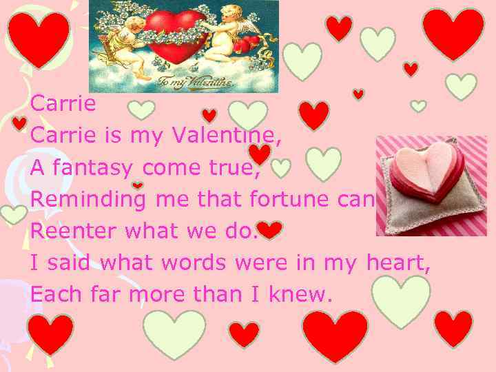 Carrie is my Valentine, A fantasy come true, Reminding me that fortune can Reenter
