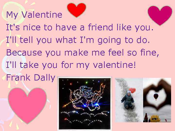 My Valentine It's nice to have a friend like you. I'll tell you what