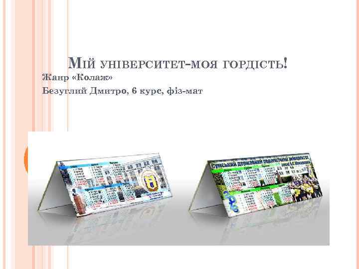 МІЙ УНІВЕРСИТЕТ-МОЯ ГОРДІСТЬ! Жанр «Колаж» Безуглий Дмитро, 6 курс, фіз-мат 
