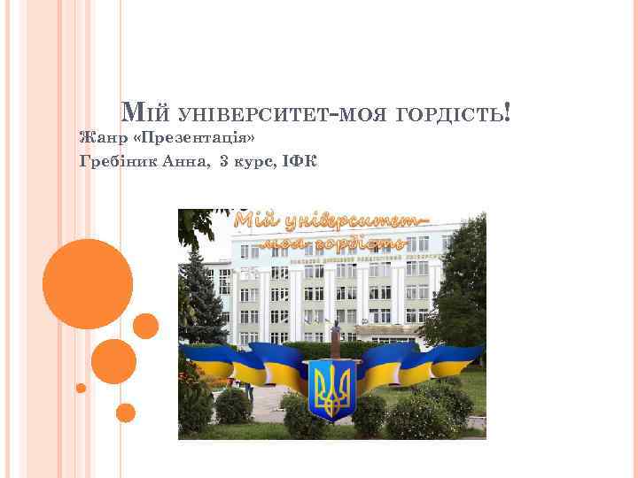 МІЙ УНІВЕРСИТЕТ-МОЯ ГОРДІСТЬ! Жанр «Презентація» Гребіник Анна, 3 курс, ІФК 