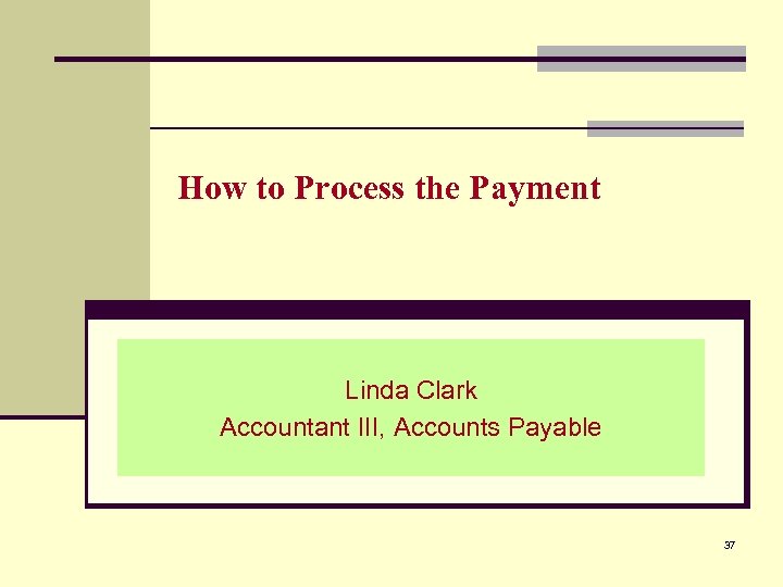 How to Process the Payment Linda Clark Accountant III, Accounts Payable 37 