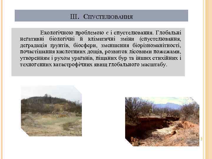 III. СПУСТЕЛЮВАННЯ Екологічною проблемою є і спустелювання. Глобальні негативні біологічні й кліматичні зміни (спустелювання,