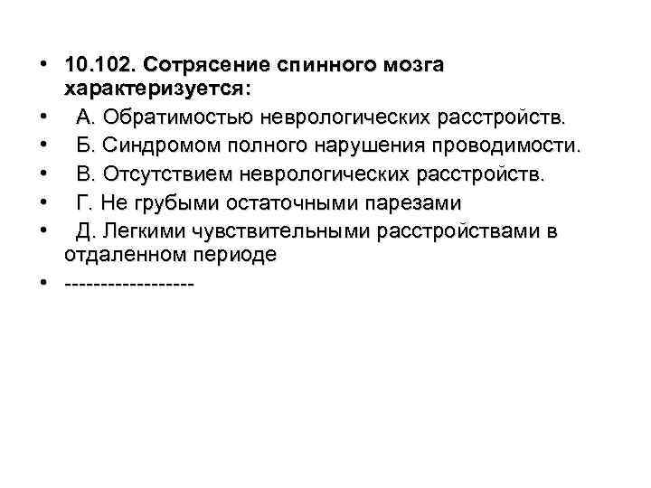  • 10. 102. Сотрясение спинного мозга характеризуется: • А. Обратимостью неврологических расстройств. •