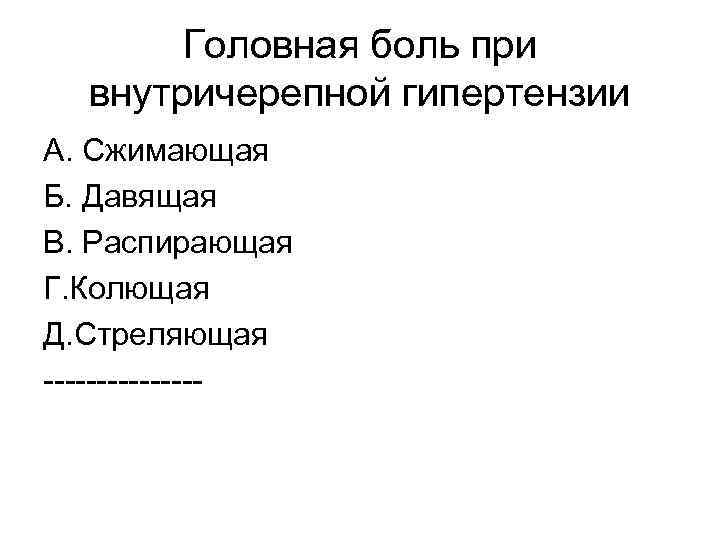 Головная боль при внутричерепной гипертензии А. Сжимающая Б. Давящая В. Распирающая Г. Колющая Д.