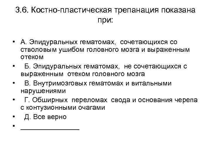 3. 6. Костно-пластическая трепанация показана при: • А. Эпидуральных гематомах, сочетающихся со стволовым ушибом