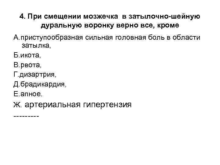 4. При смещении мозжечка в затылочно-шейную дуральную воронку верно все, кроме А. приступообразная сильная