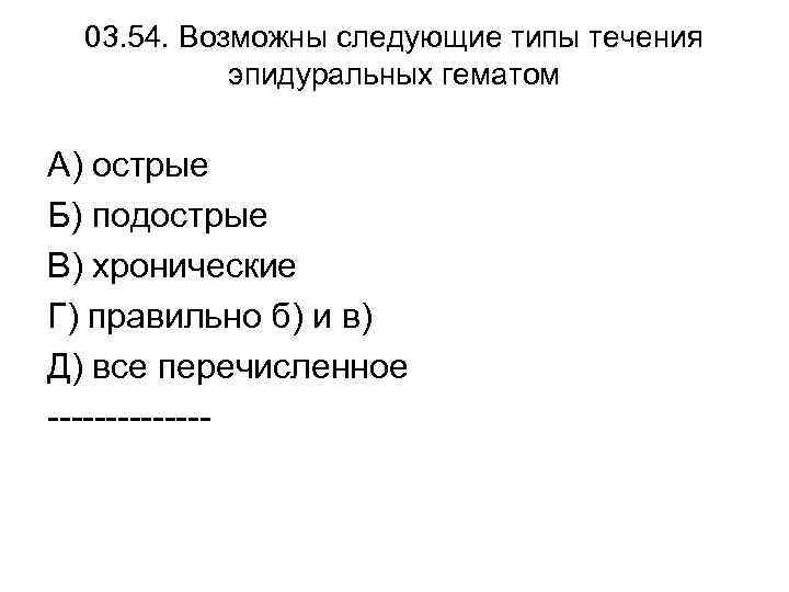 03. 54. Возможны следующие типы течения эпидуральных гематом А) острые Б) подострые В) хронические