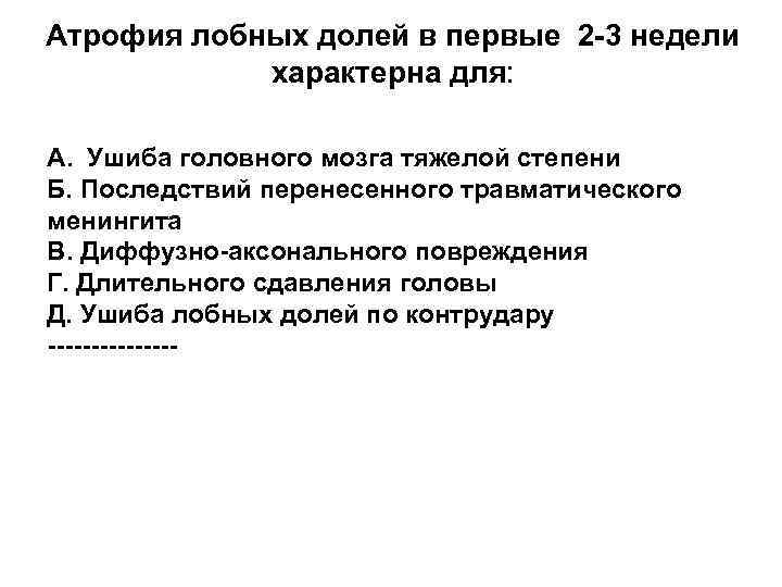 Атрофия лобных долей в первые 2 -3 недели характерна для: А. Ушиба головного мозга