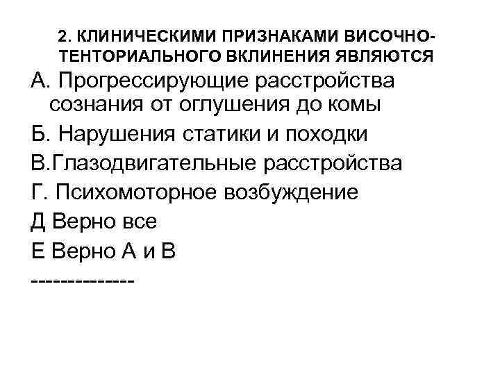 2. КЛИНИЧЕСКИМИ ПРИЗНАКАМИ ВИСОЧНОТЕНТОРИАЛЬНОГО ВКЛИНЕНИЯ ЯВЛЯЮТСЯ А. Прогрессирующие расстройства сознания от оглушения до комы
