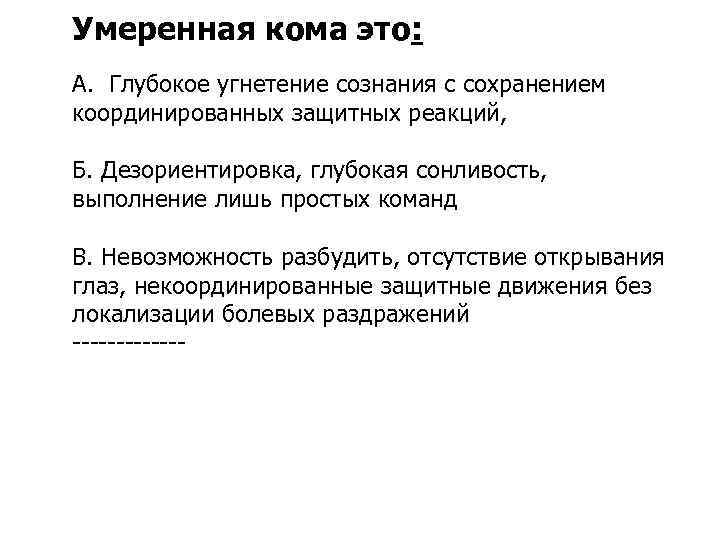 Умеренная кома это: А. Глубокое угнетение сознания с сохранением координированных защитных реакций, Б. Дезориентировка,