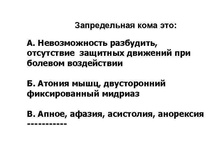 Запредельная кома это: А. Невозможность разбудить, отсутствие защитных движений при болевом воздействии Б. Атония