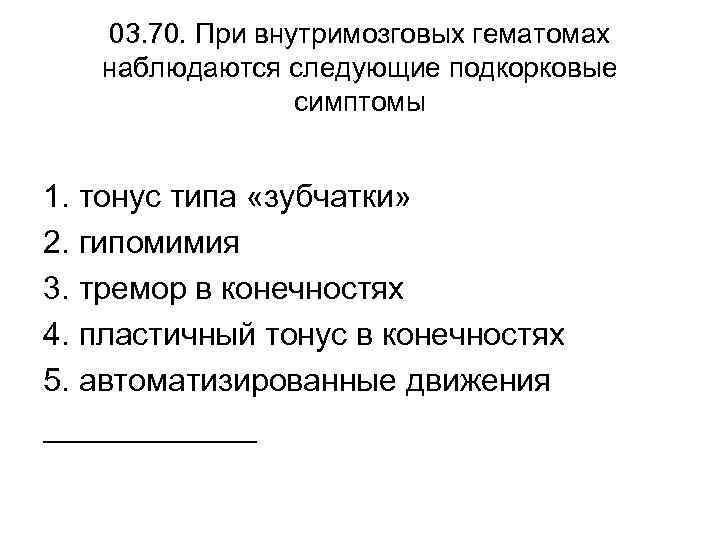 03. 70. При внутримозговых гематомах наблюдаются следующие подкорковые симптомы 1. тонус типа «зубчатки» 2.
