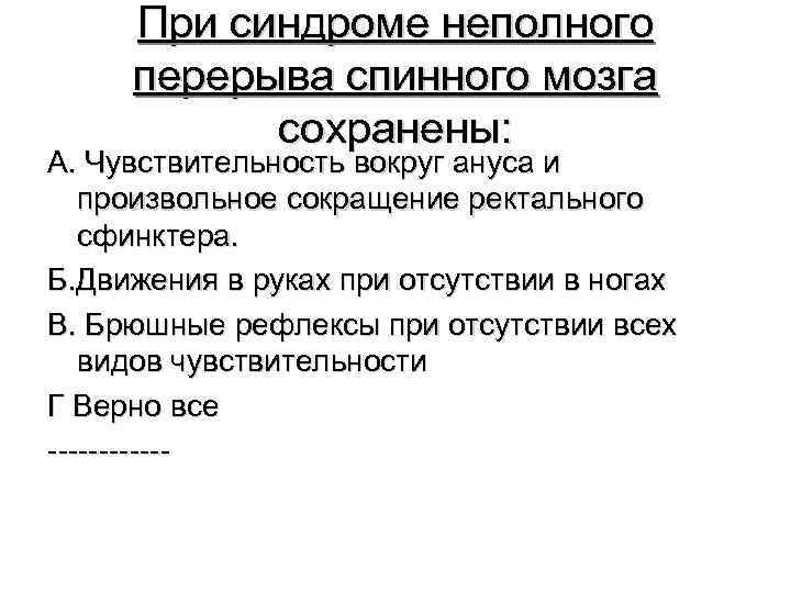 При синдроме неполного перерыва спинного мозга сохранены: А. Чувствительность вокруг ануса и произвольное сокращение