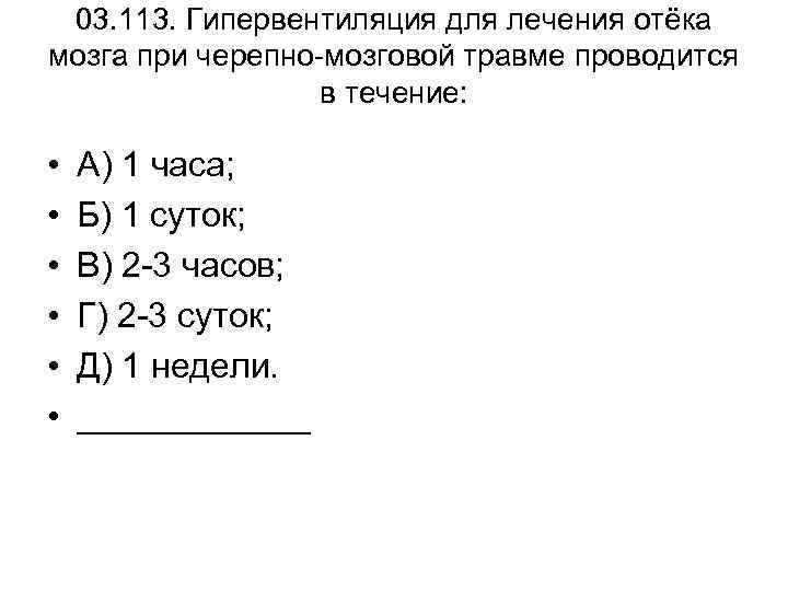 03. 113. Гипервентиляция для лечения отёка мозга при черепно-мозговой травме проводится в течение: •
