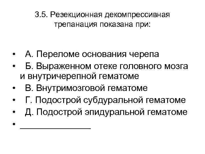 3. 5. Резекционная декомпрессивная трепанация показана при: • А. Переломе основания черепа • Б.