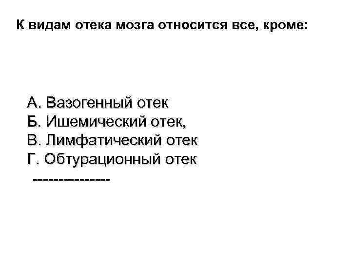 К видам отека мозга относится все, кроме: А. Вазогенный отек Б. Ишемический отек, В.