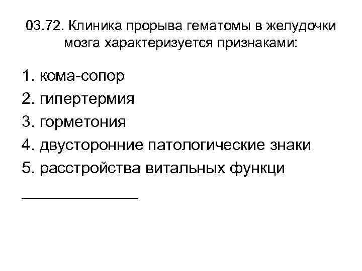 03. 72. Клиника прорыва гематомы в желудочки мозга характеризуется признаками: 1. кома-сопор 2. гипертермия
