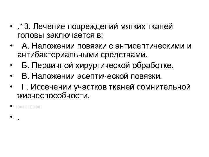  • . 13. Лечение повреждений мягких тканей головы заключается в: • А. Наложении