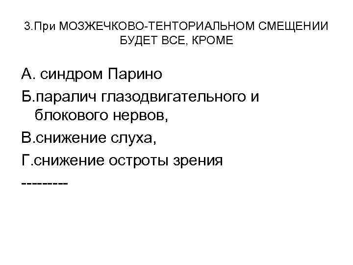 3. При МОЗЖЕЧКОВО-ТЕНТОРИАЛЬНОМ СМЕЩЕНИИ БУДЕТ ВСЕ, КРОМЕ А. синдром Парино Б. паралич глазодвигательного и
