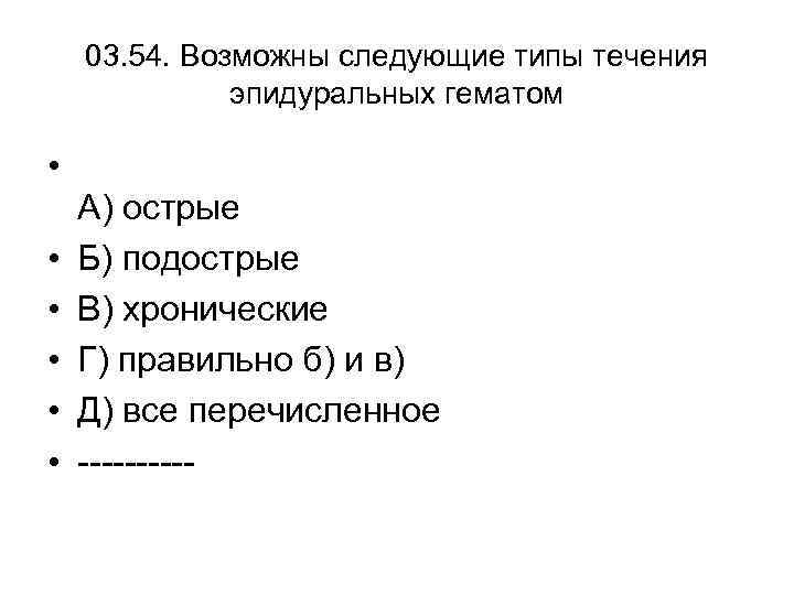 03. 54. Возможны следующие типы течения эпидуральных гематом • • • А) острые Б)