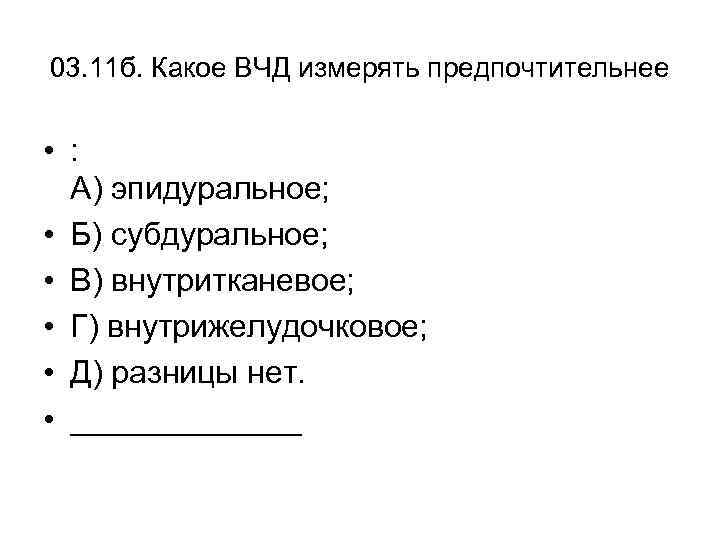 03. 11 б. Какое ВЧД измерять предпочтительнее • : А) эпидуральное; • Б) субдуральное;
