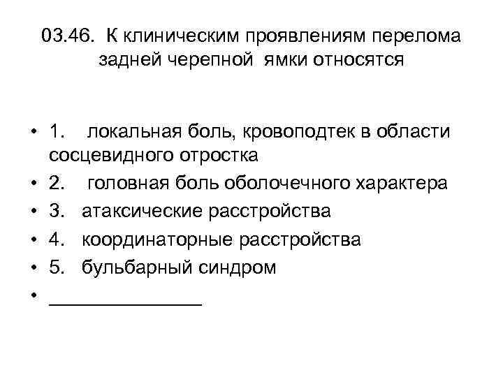 03. 46. К клиническим проявлениям перелома задней черепной ямки относятся • 1. локальная боль,