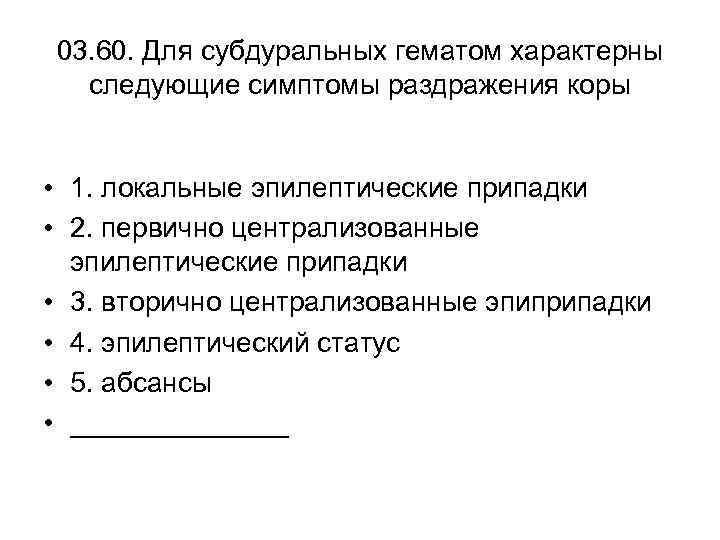03. 60. Для субдуральных гематом характерны следующие симптомы раздражения коры • 1. локальные эпилептические