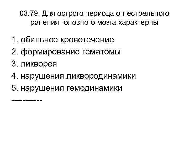 03. 79. Для острого периода огнестрельного ранения головного мозга характерны 1. обильное кровотечение 2.