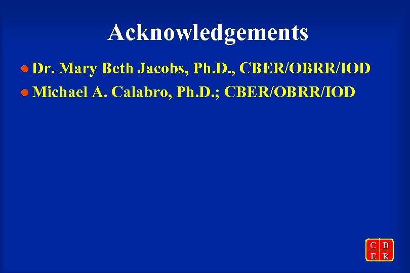 Acknowledgements l Dr. Mary Beth Jacobs, Ph. D. , CBER/OBRR/IOD l Michael A. Calabro,
