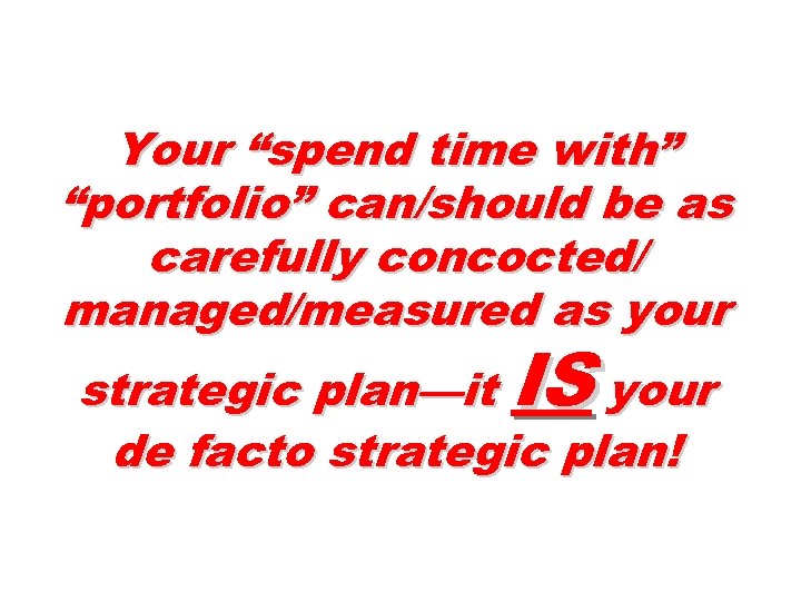 Your “spend time with” “portfolio” can/should be as carefully concocted/ managed/measured as your IS