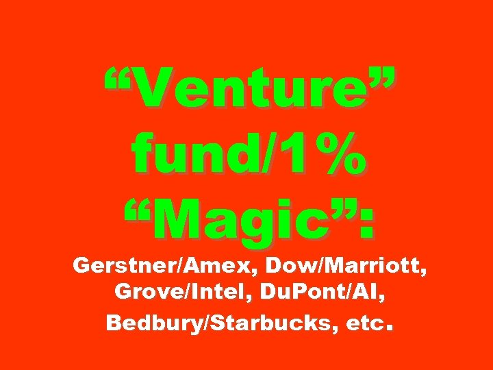 “Venture” fund/1% “Magic”: Gerstner/Amex, Dow/Marriott, Grove/Intel, Du. Pont/AI, Bedbury/Starbucks, etc. 
