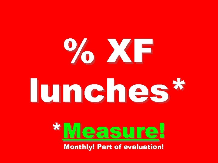 % XF lunches* *Measure! Monthly! Part of evaluation! 