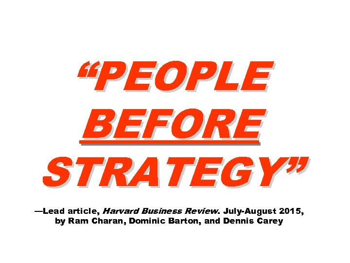 “PEOPLE BEFORE STRATEGY” —Lead article, Harvard Business Review. July-August 2015, by Ram Charan, Dominic