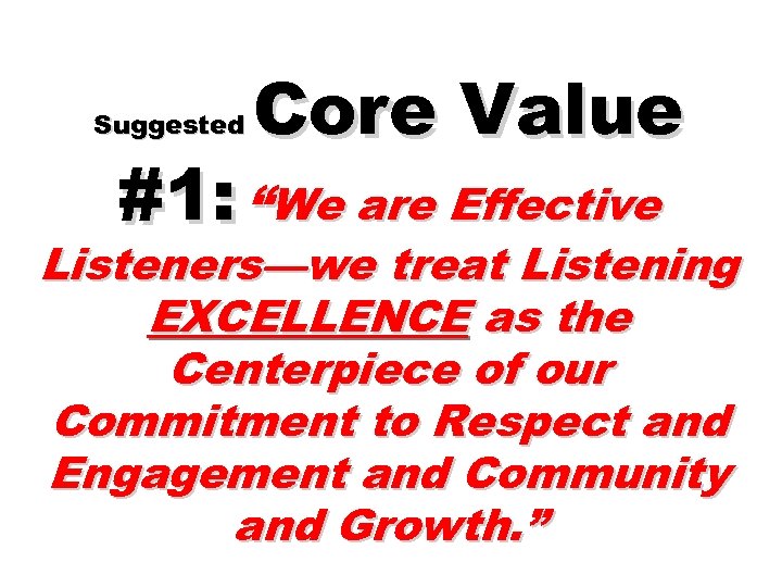 Suggested Core Value #1: “We are Effective Listeners—we treat Listening EXCELLENCE as the Centerpiece