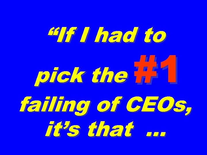 “If I had to #1 pick the failing of CEOs, it’s that … 