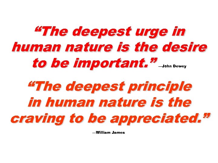 “The deepest urge in human nature is the desire to be important. ” —John