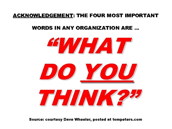 ACKNOWLEDGEMENT: THE FOUR MOST IMPORTANT WORDS IN ANY ORGANIZATION ARE … “WHAT DO YOU