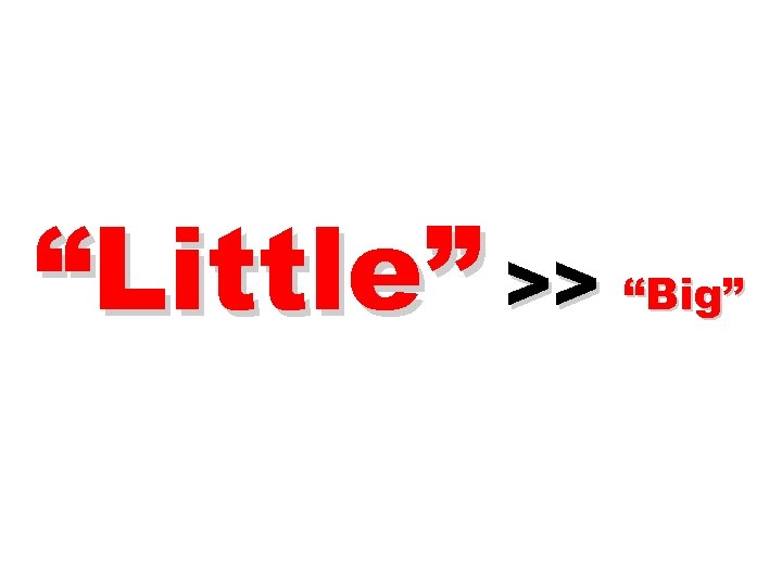 “Little” >> “Big” 