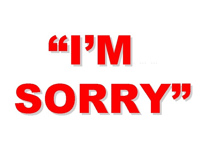 “I’M SORRY” ********** 