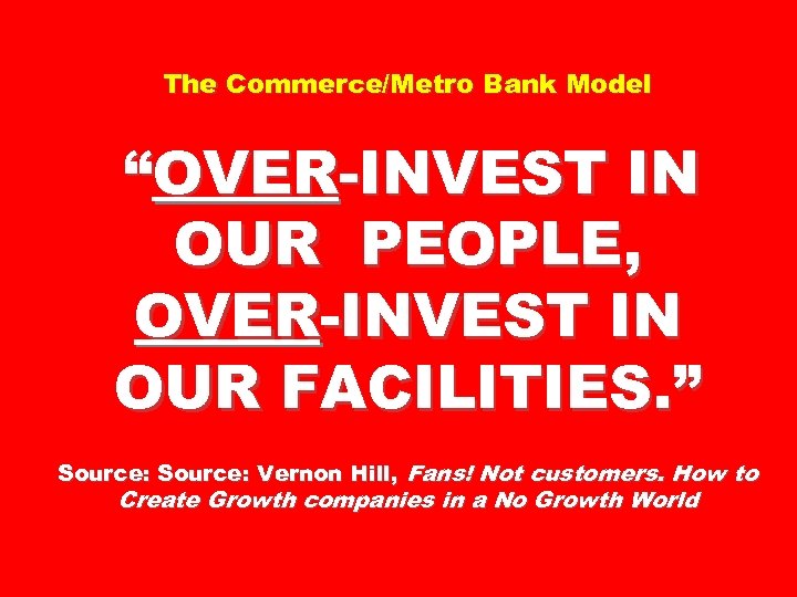 The Commerce/Metro Bank Model “OVER-INVEST IN OUR PEOPLE, OVER-INVEST IN OUR FACILITIES. ” Source: