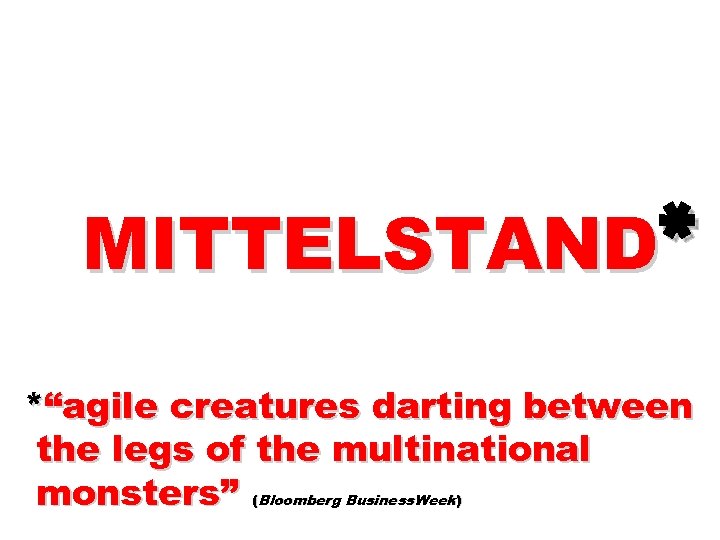 MITTELSTAND* *“agile creatures darting between the legs of the multinational monsters” Bloomberg Business. Week