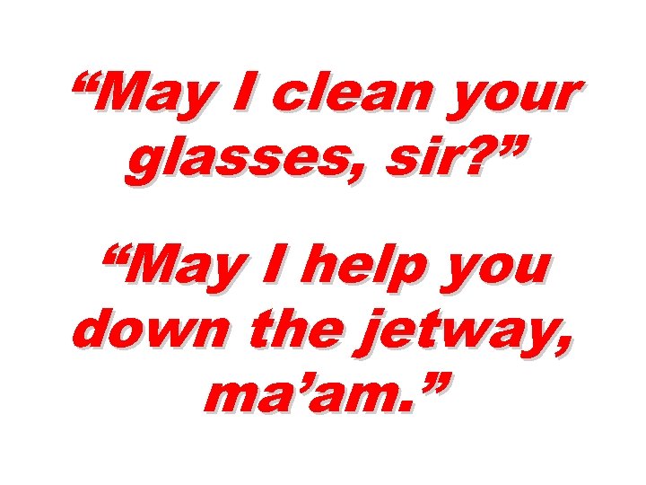 “May I clean your glasses, sir? ” “May I help you down the jetway,
