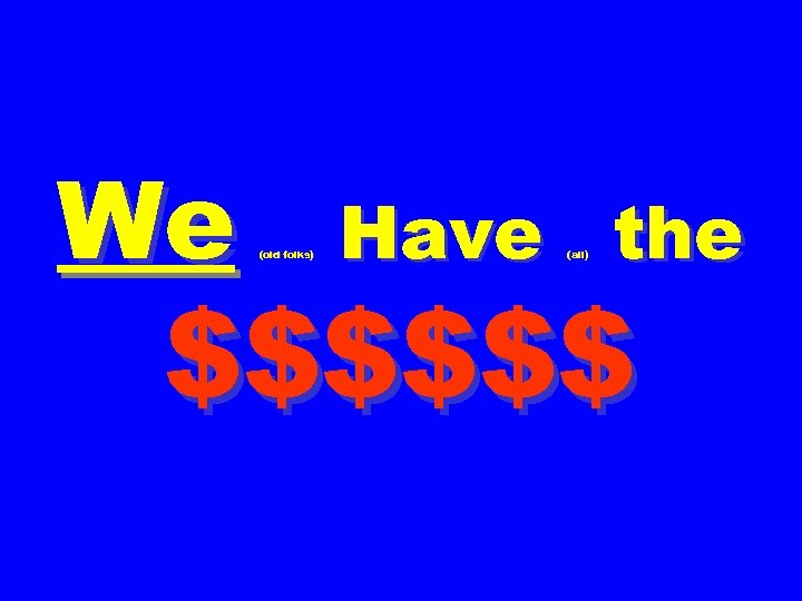 We (old folks) Have the (all) $$$$$$ 