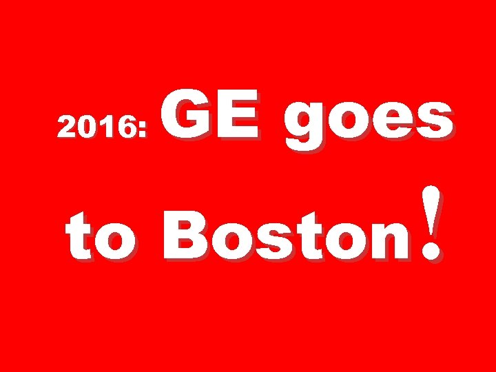 2016: GE goes ! to Boston 