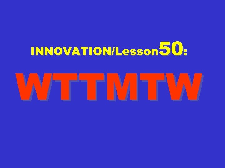 50: INNOVATION/Lesson WTTMTW 