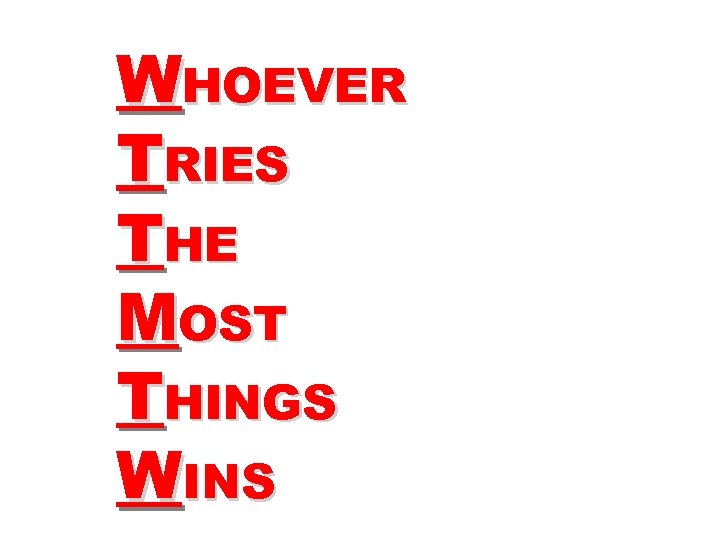WHOEVER TRIES THE MOST THINGS WINS 
