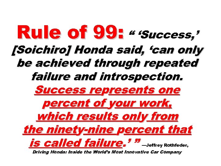 Rule of 99: “ ‘Success, ’ [Soichiro] Honda said, ‘can only be achieved through