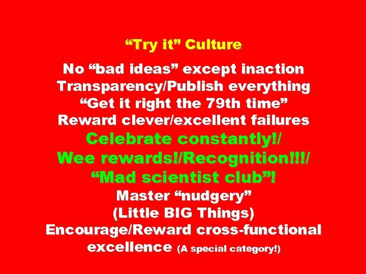 “Try it” Culture No “bad ideas” except inaction Transparency/Publish everything “Get it right the