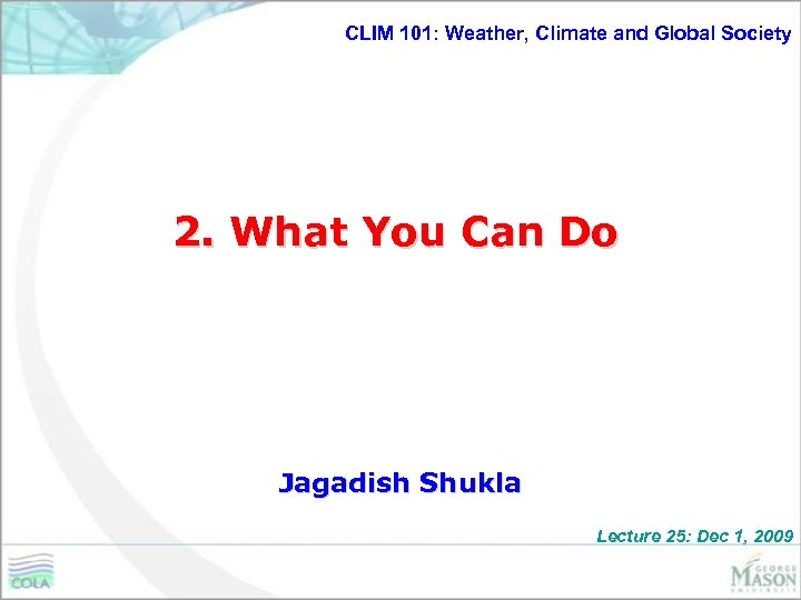 CLIM 101: Weather, Climate and Global Society 2. What You Can Do Jagadish Shukla