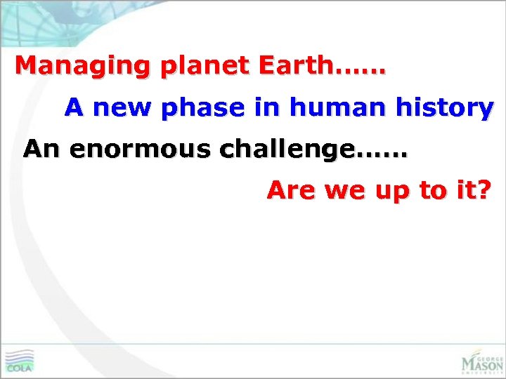 Managing planet Earth…… A new phase in human history An enormous challenge…… Are we